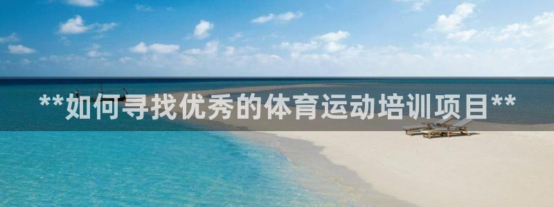 尊龙凯时充十万返现多少：**如何寻找优秀的体育运动培