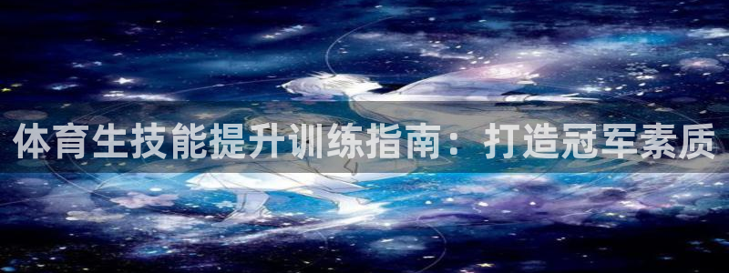 尊龙实业有限公司是正规还是仿：体育生技能提升训练指南