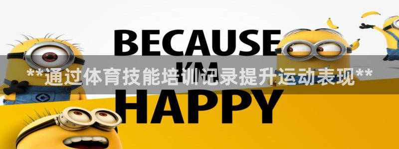尊龙凯时人生就博：**通过体育技能培训记录提升运动表