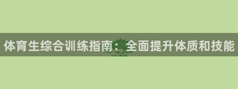 尊龙人生就是博旗舰厅：体育生综合训练指南：全面提升体