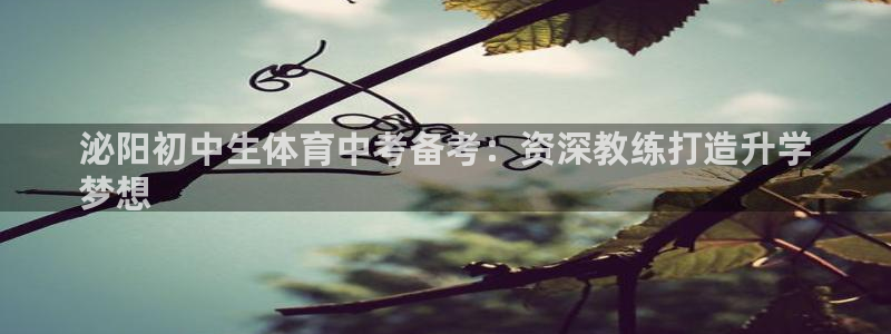 尊龙凯时官方网页：泌阳初中生体育中考备考：资深教练打