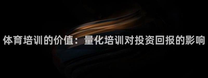 尊龙凯时人生就是博中国官网：体育培训的价值：量化培训