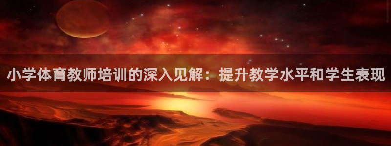 尊龙凯时ag旗舰厅试玩：小学体育教师培训的深入见解：