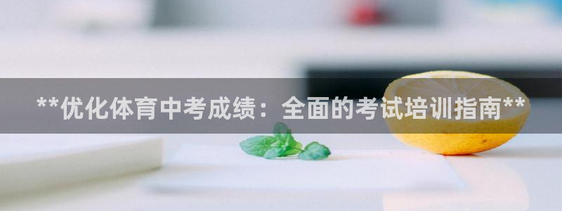 z6尊龙凯时集团：**优化体育中考成绩：全面的考试培训指南*
