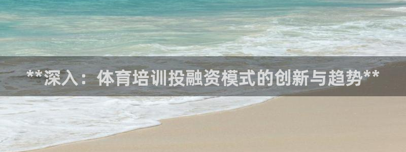 凯时平台app：**深入：体育培训投融资模式的创新与