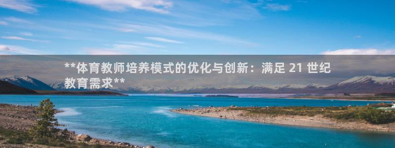 z6尊龙凯时官方：**体育教师培养模式的优化与创新：