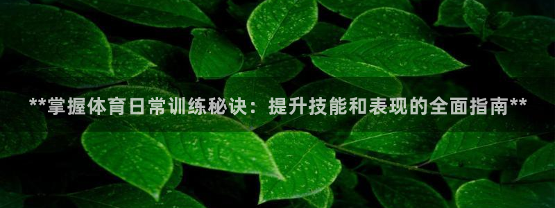 尊龙d88现金可来就送38：**掌握体育日常训练秘诀