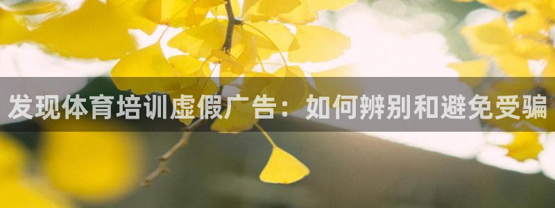 尊龙新版人生就是博!：发现体育培训虚假广告：如何辨别