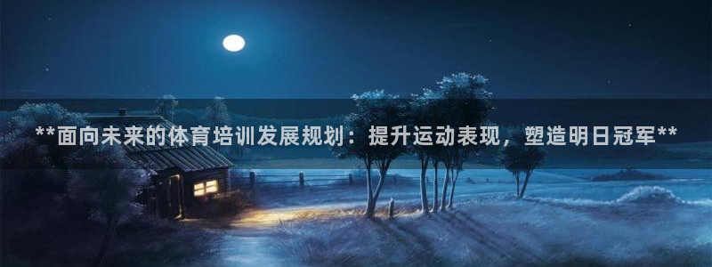尊龙凯时怎么样没听说过：**面向未来的体育培训发展规