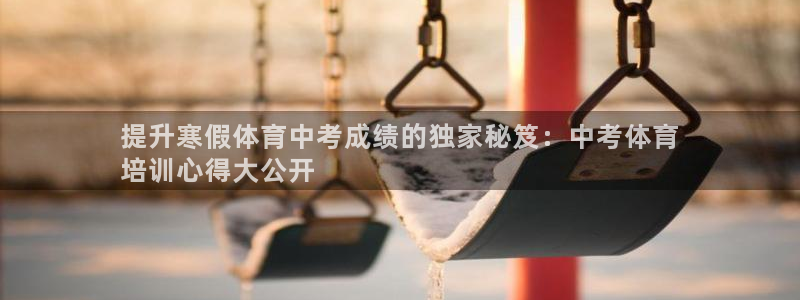尊龙官方网址：提升寒假体育中考成绩的独家秘笈：中考体