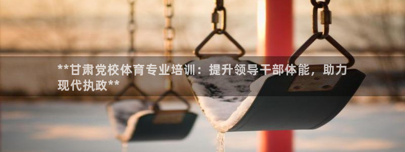 尊龙凯时 人生就是搏客服：**甘肃党校体育专业培训：