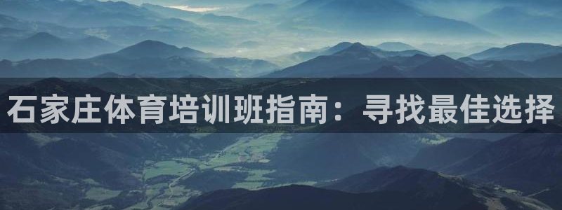 尊龙品牌怎么样：石家庄体育培训班指南：寻找最佳选择
