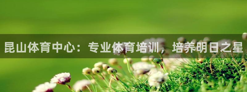 尊龙凯时ag旗舰厅官方网站：昆山体育中心：专业体育培