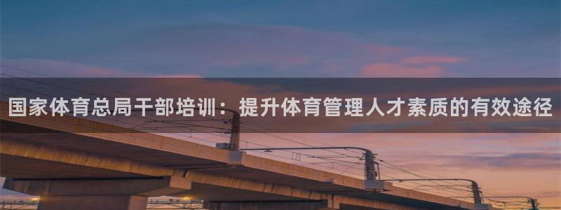尊龙会：国家体育总局干部培训：提升体育管理人才素质的
