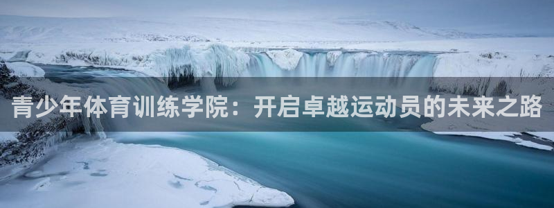 凯时首页登录：青少年体育训练学院：开启卓越运动员的未