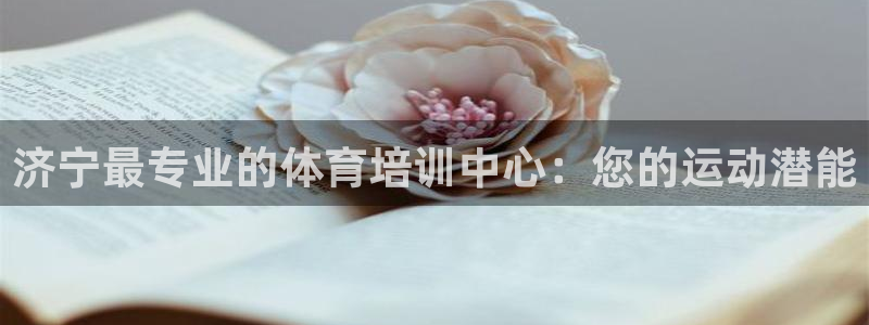 尊龙官方：济宁最专业的体育培训中心：您的运动潜能