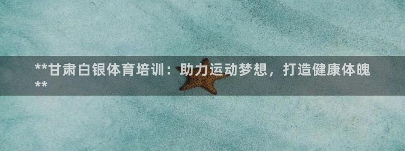 尊龙传奇英文怎么写：**甘肃白银体育培训：助力运动梦