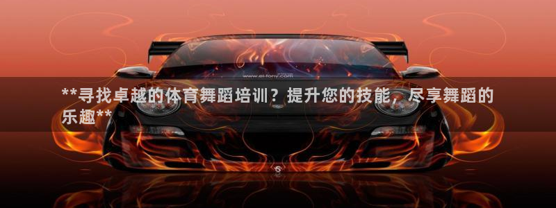 尊龙凯时凯发官网：**寻找卓越的体育舞蹈培训？提升您