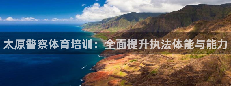 尊龙凯时人生就是搏·(中国)官网：太原警察体育培训：全面提升