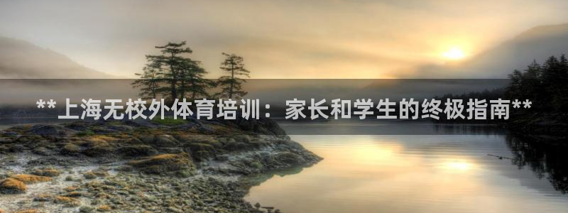 尊龙人生就是博网站：**上海无校外体育培训：家长和学