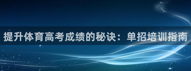 尊龙手机版下载：提升体育高考成绩的秘诀：单招培训指南