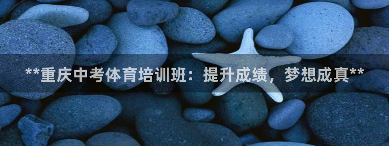 尊龙凯时品牌介绍：**重庆中考体育培训班：提升成绩，梦想成真