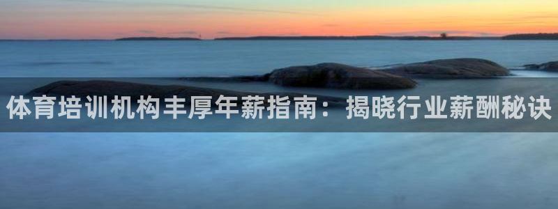 凯时app官方首页：体育培训机构丰厚年薪指南：揭晓行