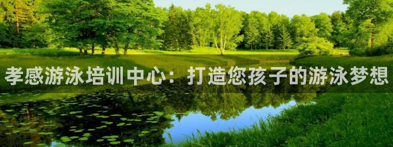 尊龙2020：孝感游泳培训中心：打造您孩子的游泳梦想