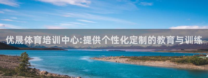 尊龙凯时取钱很慢：优晟体育培训中心:提供个性化定制的