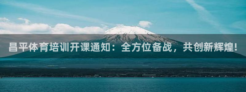 尊龙人生就要博旧版：昌平体育培训开课通知：全方位备战，共创新