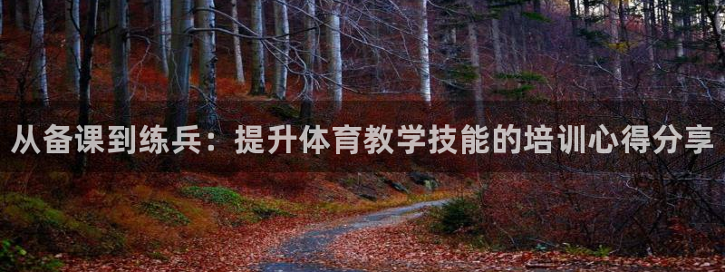 尊龙注册码：从备课到练兵：提升体育教学技能的培训心得分享